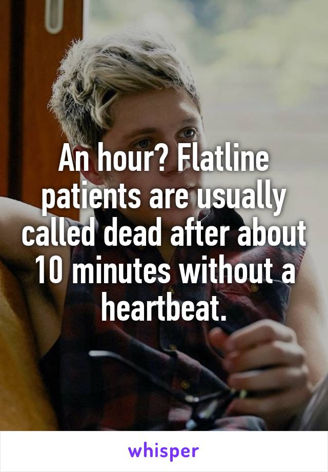 An hour? Flatline patients are usually called dead after about 10 minutes without a heartbeat.