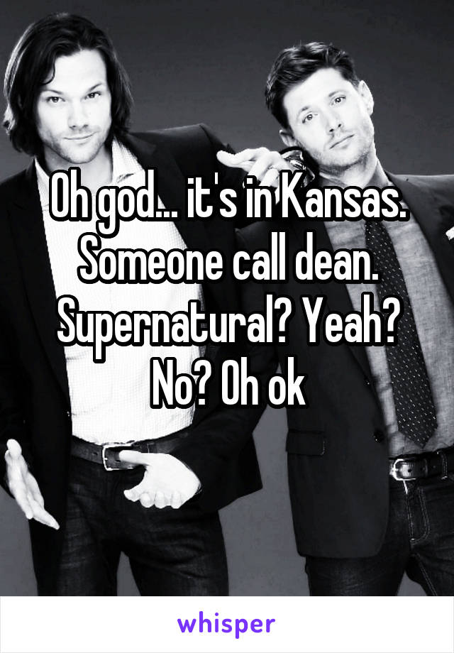 Oh god... it's in Kansas. Someone call dean.
Supernatural? Yeah? No? Oh ok
