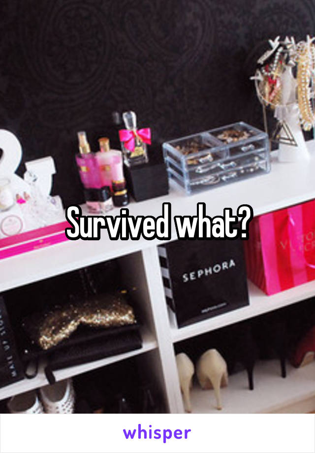 Survived what?