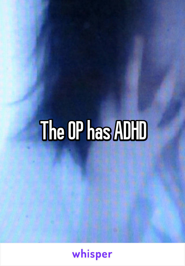 The OP has ADHD