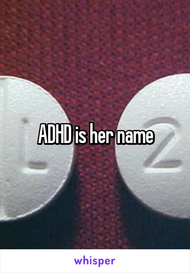 ADHD is her name