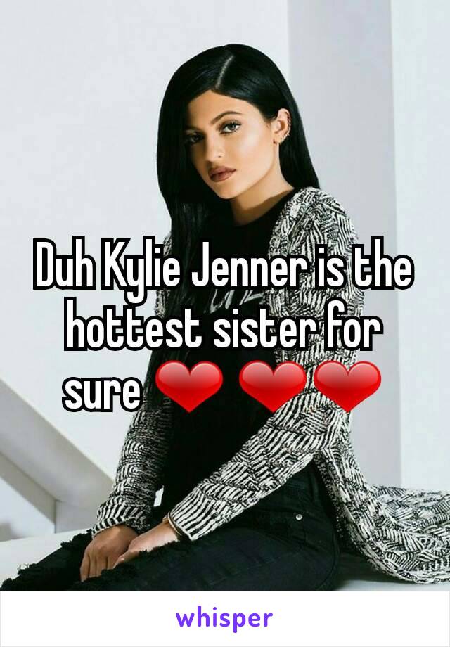 Duh Kylie Jenner is the hottest sister for sure ❤ ❤❤