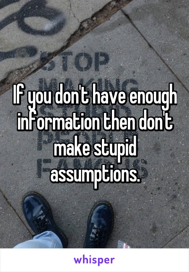 If you don't have enough information then don't make stupid assumptions.