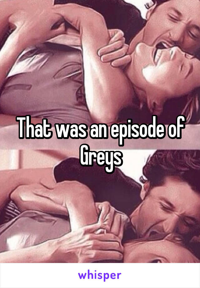 That was an episode of Greys