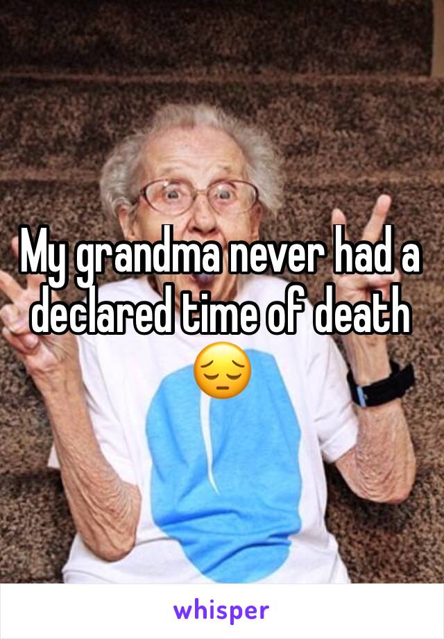 My grandma never had a declared time of death 😔