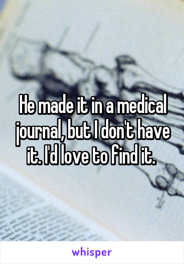 He made it in a medical journal, but I don't have it. I'd love to find it. 