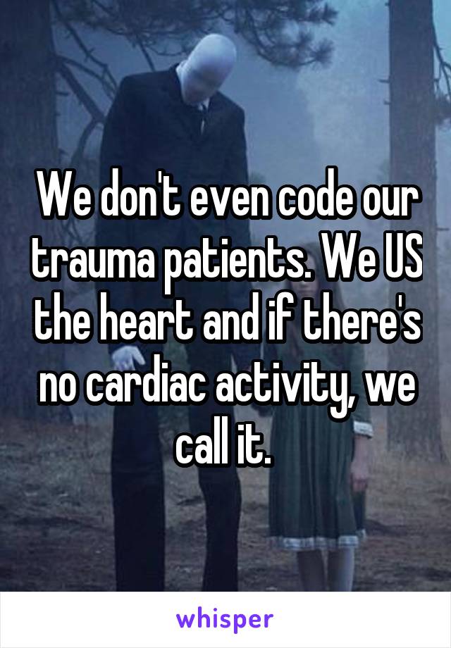 We don't even code our trauma patients. We US the heart and if there's no cardiac activity, we call it. 