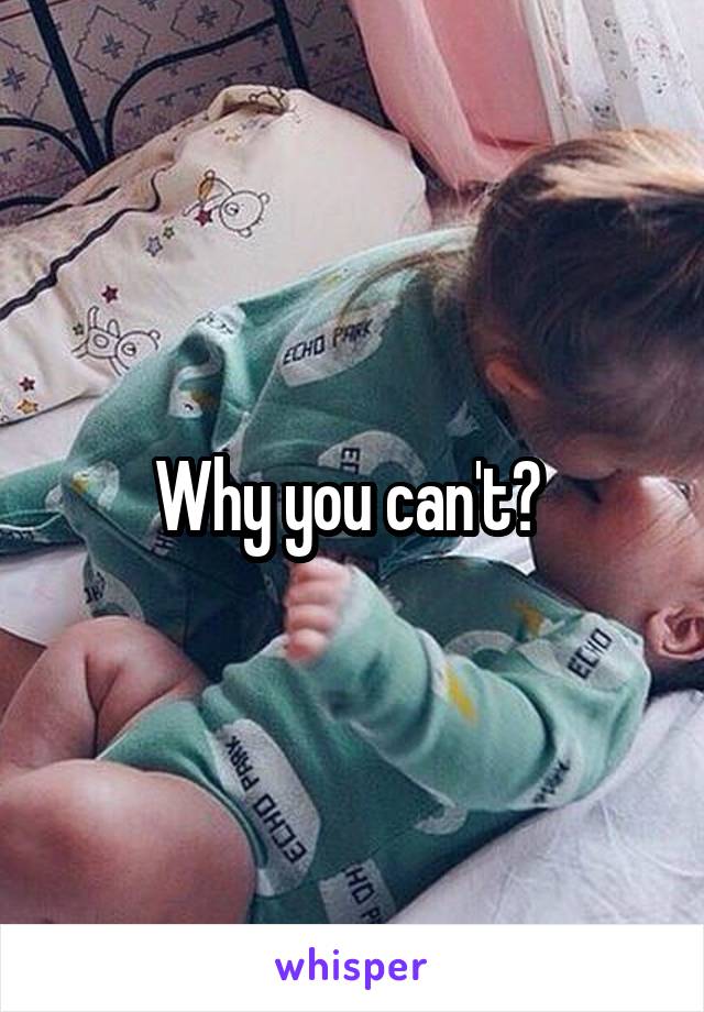 Why you can't? 