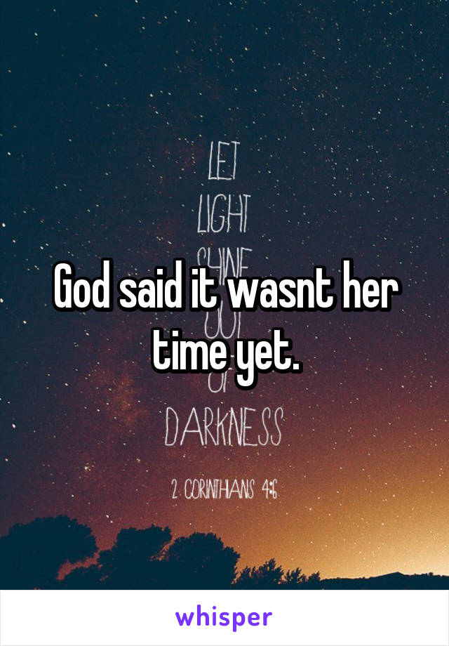 God said it wasnt her time yet.