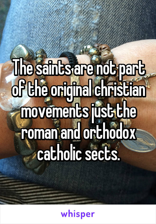 The saints are not part of the original christian movements just the roman and orthodox catholic sects.