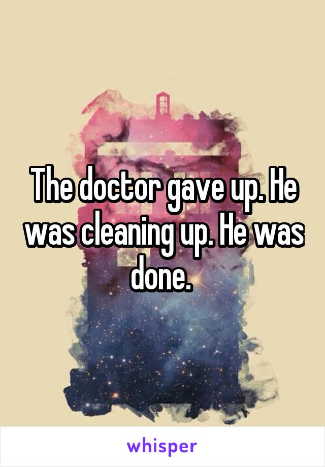 The doctor gave up. He was cleaning up. He was done. 