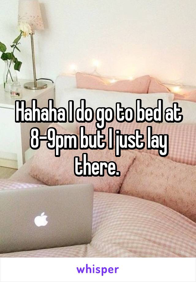 Hahaha I do go to bed at 8-9pm but I just lay there. 