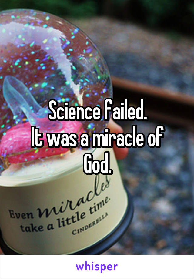 Science failed.
It was a miracle of God.