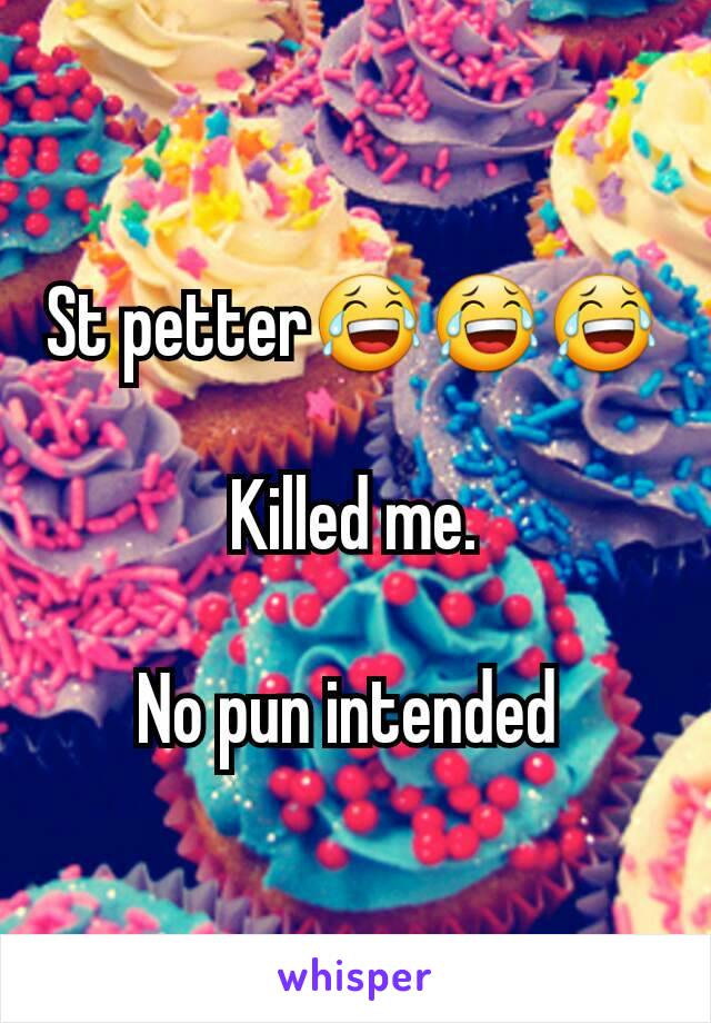 St petter😂😂😂

Killed me.

No pun intended 