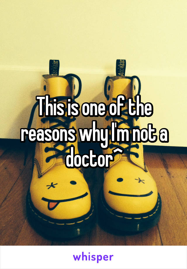 This is one of the reasons why I'm not a doctor^