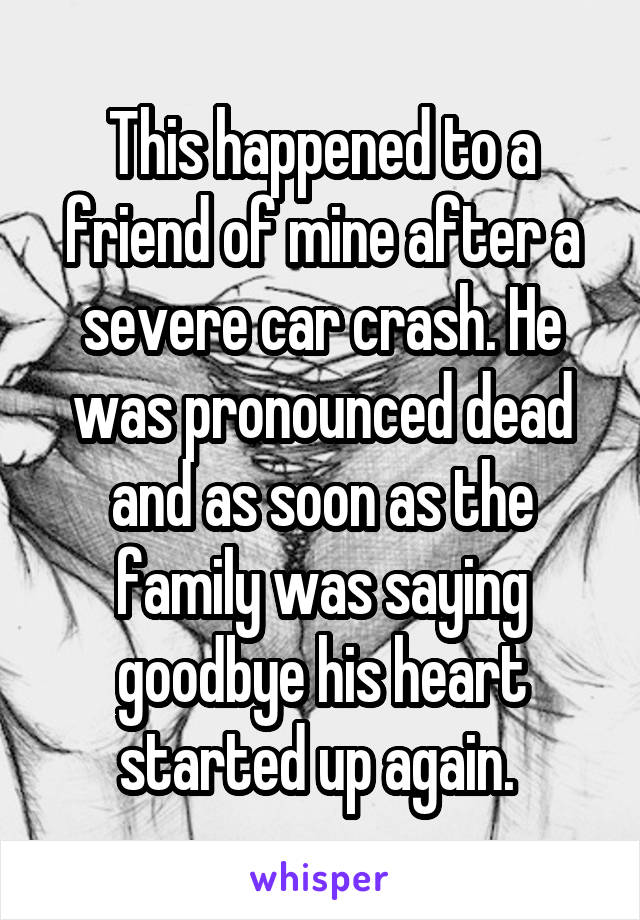 This happened to a friend of mine after a severe car crash. He was pronounced dead and as soon as the family was saying goodbye his heart started up again. 