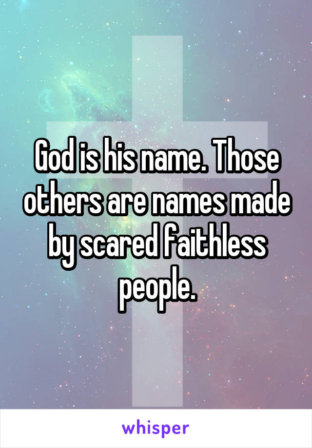 God is his name. Those others are names made by scared faithless people.