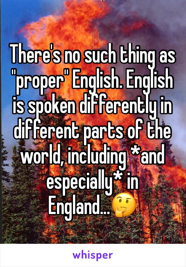 There's no such thing as "proper" English. English is spoken differently in different parts of the world, including *and especially* in England...🤔