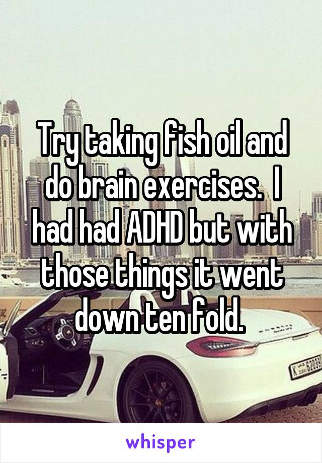 Try taking fish oil and do brain exercises.  I had had ADHD but with those things it went down ten fold. 