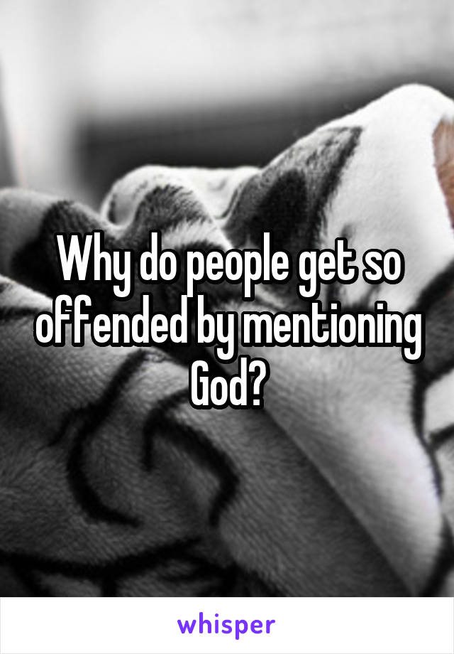 Why do people get so offended by mentioning God?