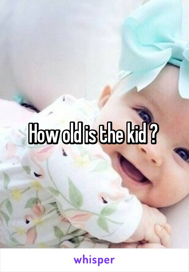 How old is the kid ? 