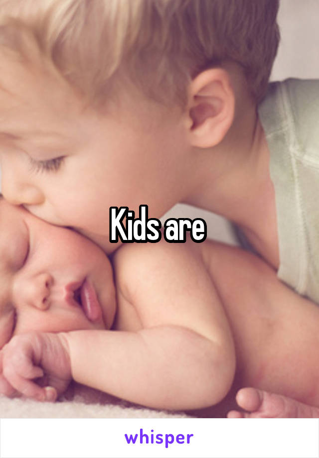 Kids are 