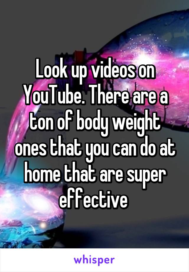 Look up videos on YouTube. There are a ton of body weight ones that you can do at home that are super effective 