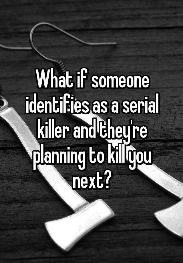 what-if-someone-identifies-as-a-serial-killer-and-they-re-planning-to