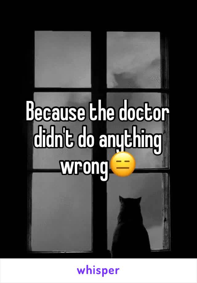 Because the doctor didn't do anything wrong😑