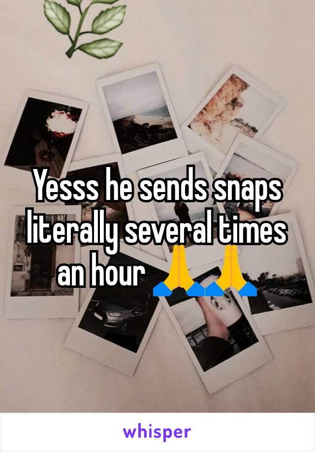 Yesss he sends snaps literally several times an hour 🙏🙏