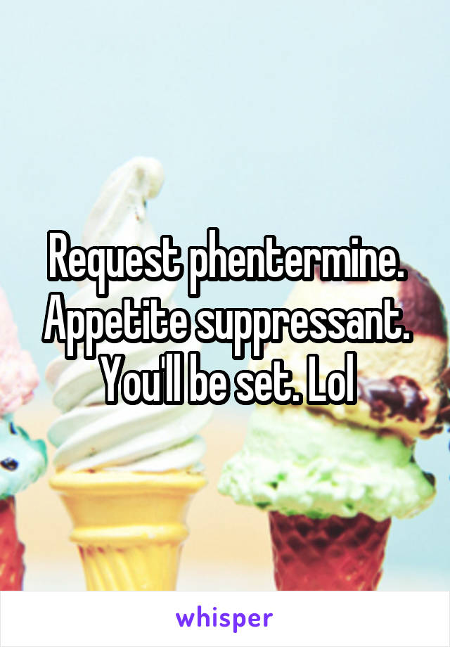 Request phentermine. Appetite suppressant. You'll be set. Lol