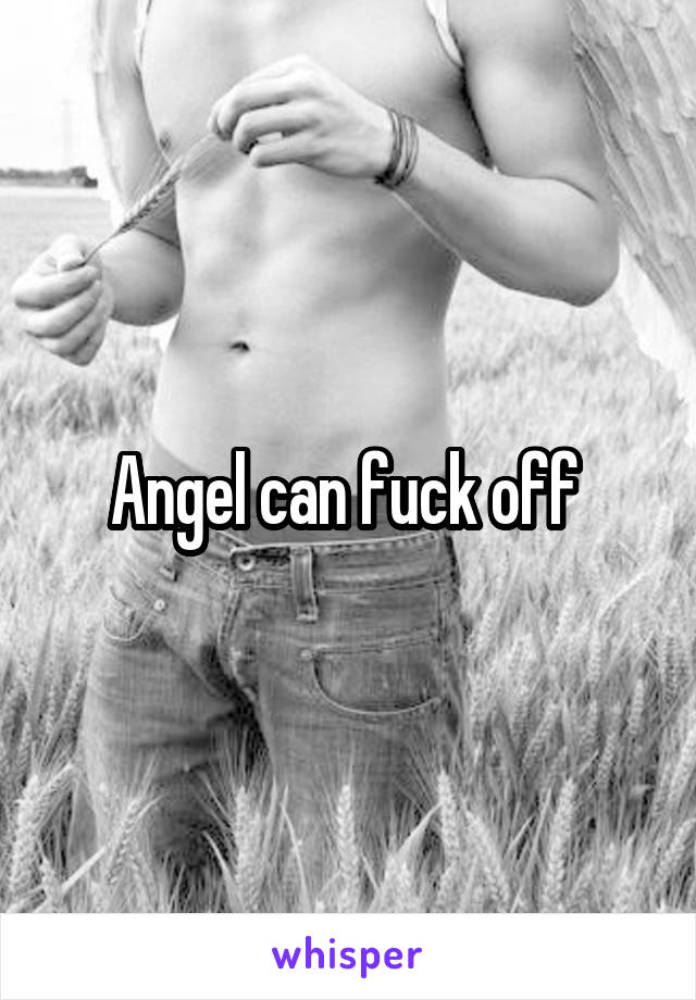 Angel can fuck off 