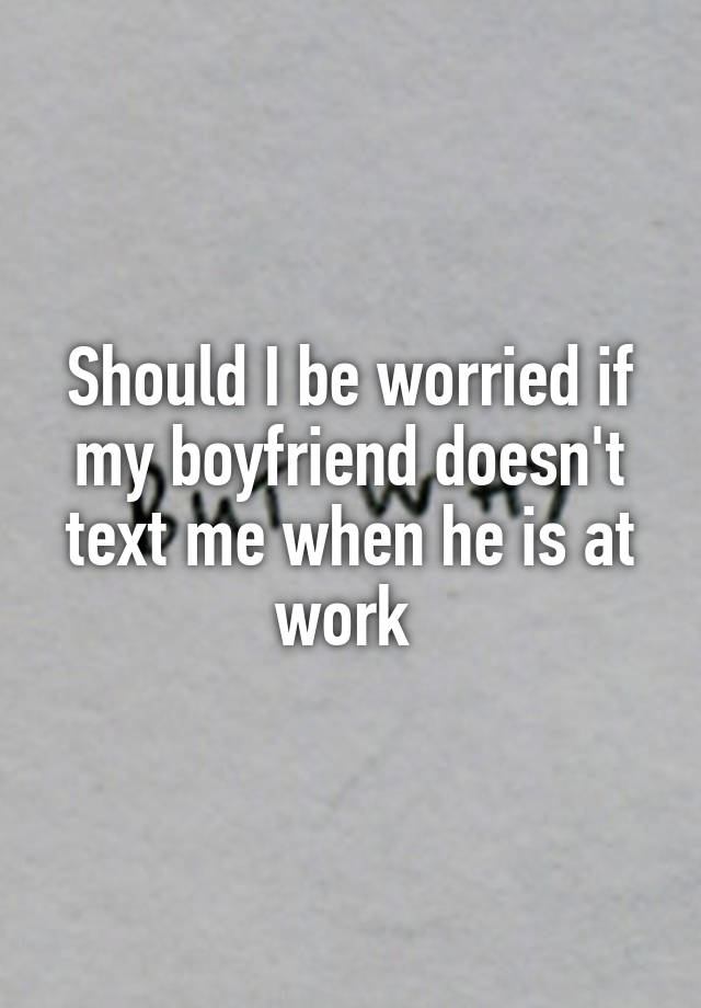 should-i-be-worried-if-my-boyfriend-doesn-t-text-me-when-he-is-at-work