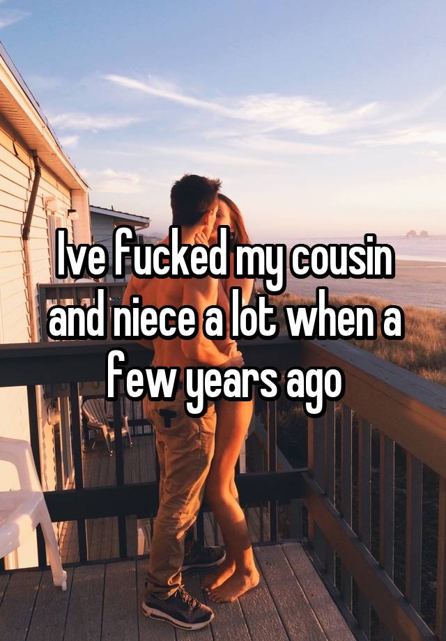 Ive Fucked My Cousin And Niece A Lot When A Few Years Ago