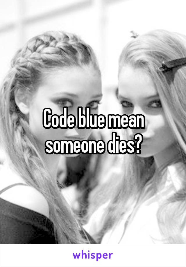 Code blue mean someone dies?