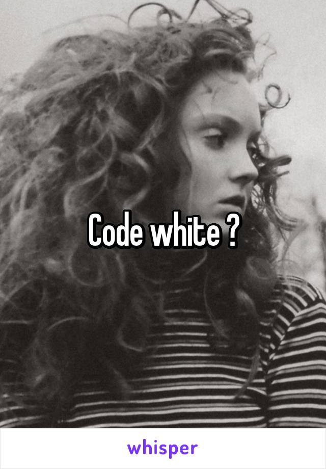 Code white ?