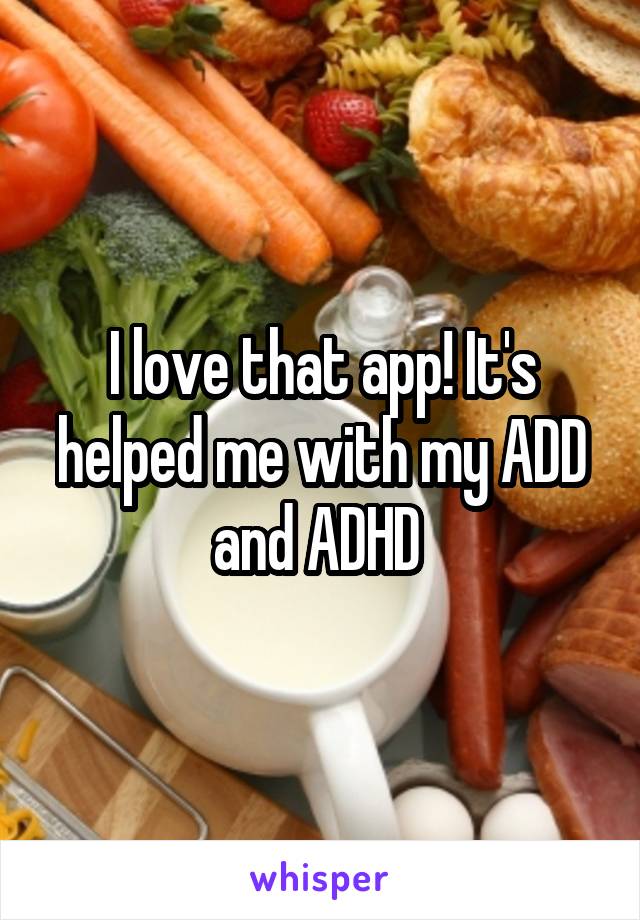 I love that app! It's helped me with my ADD and ADHD 