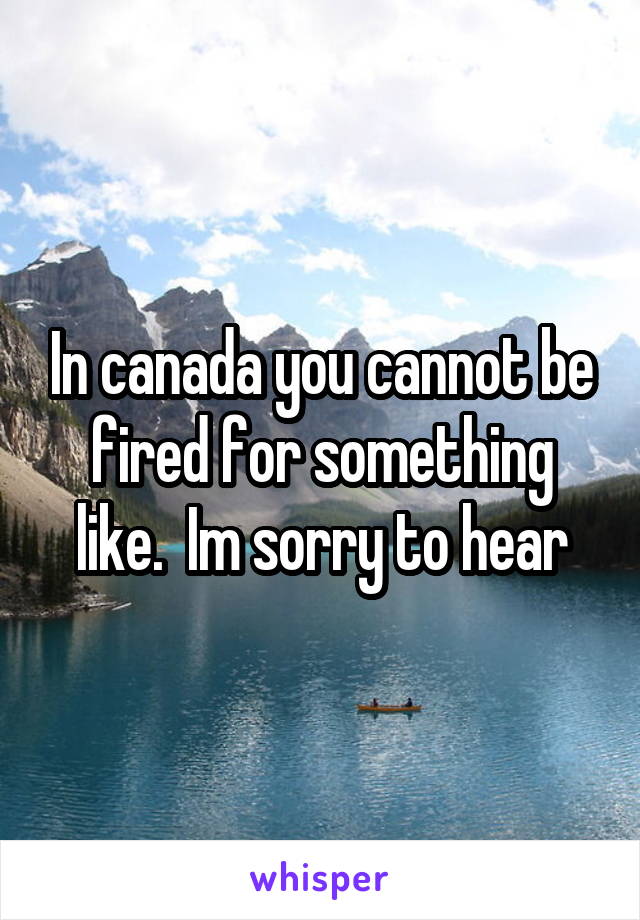 In canada you cannot be fired for something like.  Im sorry to hear