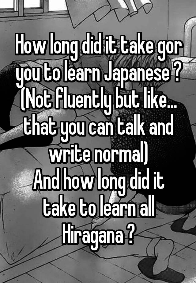 how-long-did-it-take-gor-you-to-learn-japanese-not-fluently-but-like