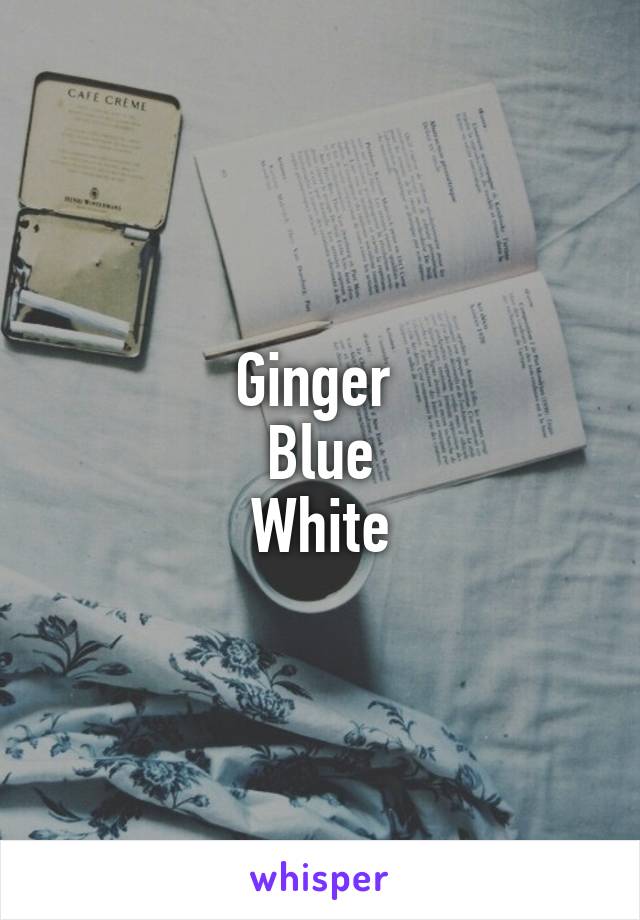 Ginger 
Blue
White