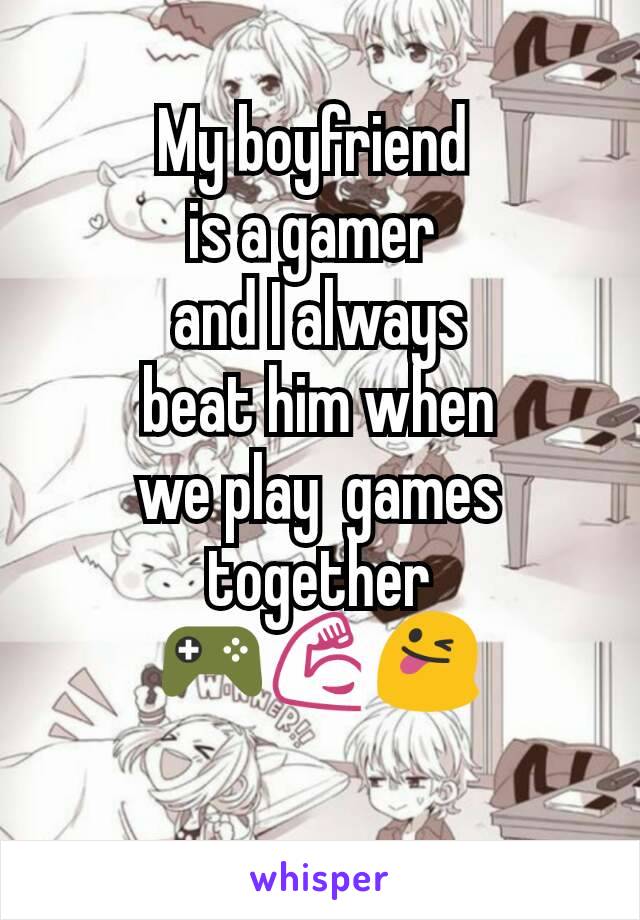 My boyfriend 
is a gamer 
and I always
 beat him when 
we play  games together
🎮💪😜