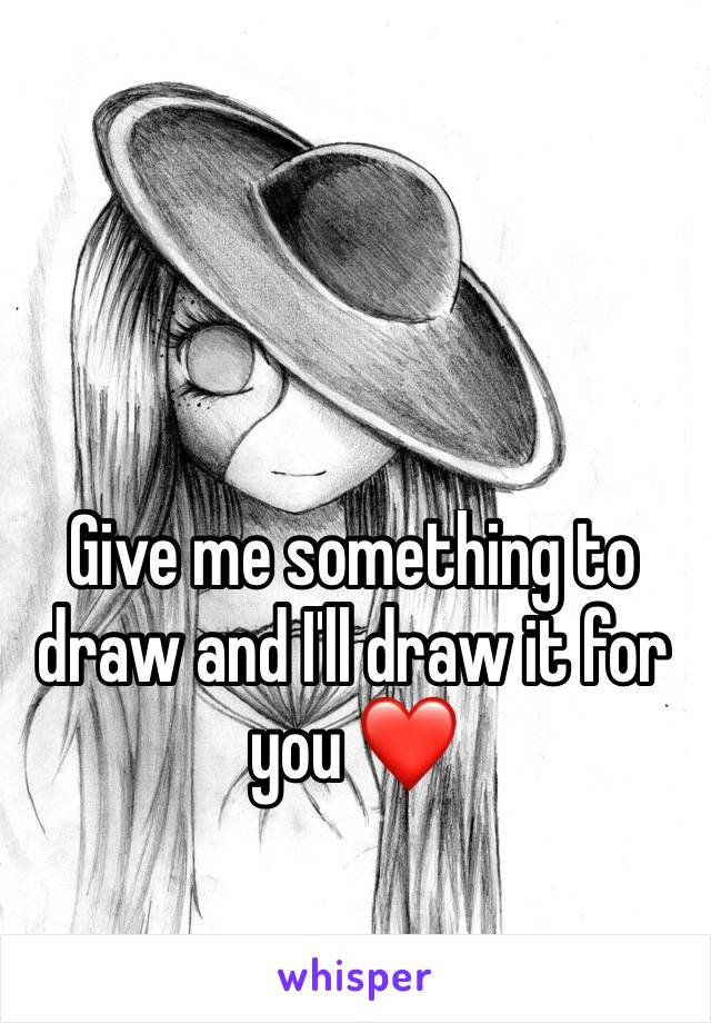 Give me something to draw and I'll draw it for you ❤
