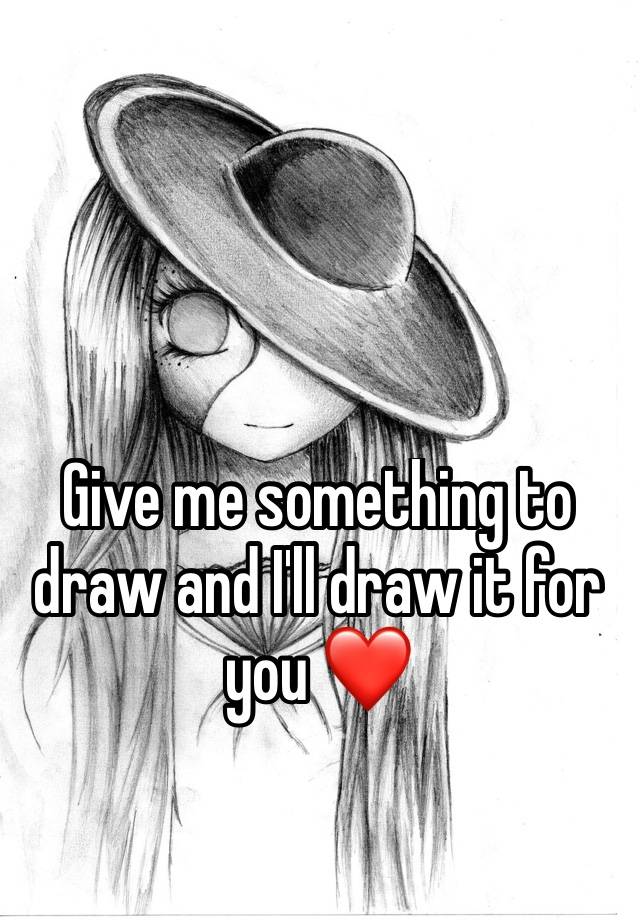 Give me something to draw and I'll draw it for you
