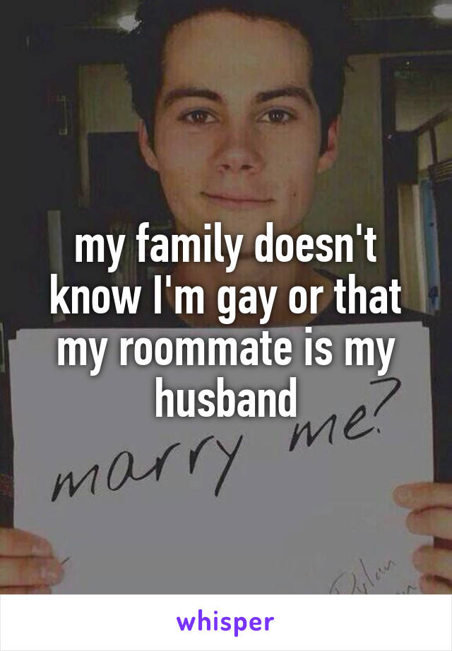 my family doesn't know I'm gay or that my roommate is my husband