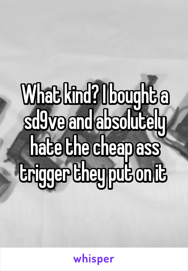 What kind? I bought a sd9ve and absolutely hate the cheap ass trigger they put on it 