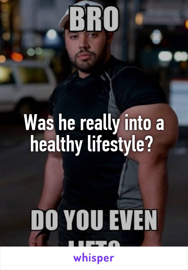 Was he really into a healthy lifestyle? 