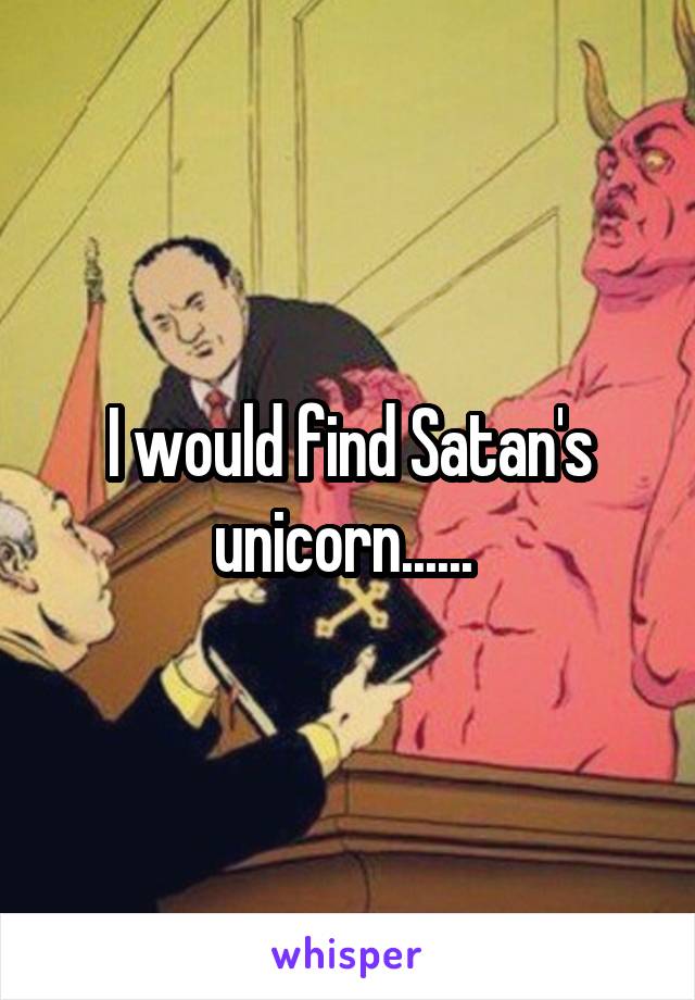 I would find Satan's unicorn...... 