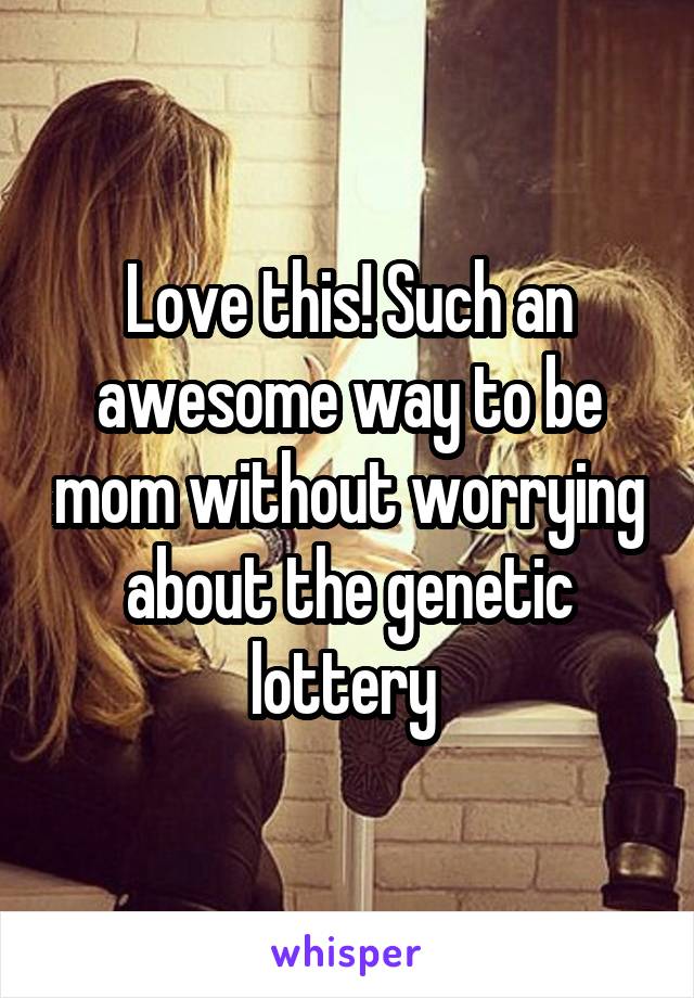 Love this! Such an awesome way to be mom without worrying about the genetic lottery 