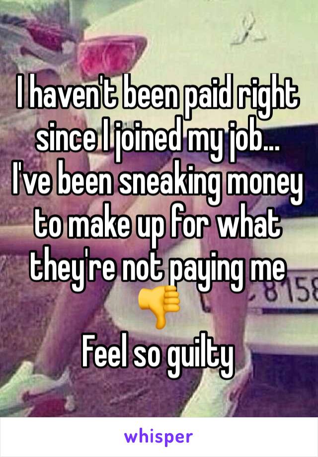 I haven't been paid right since I joined my job... 
I've been sneaking money to make up for what they're not paying me 👎
Feel so guilty