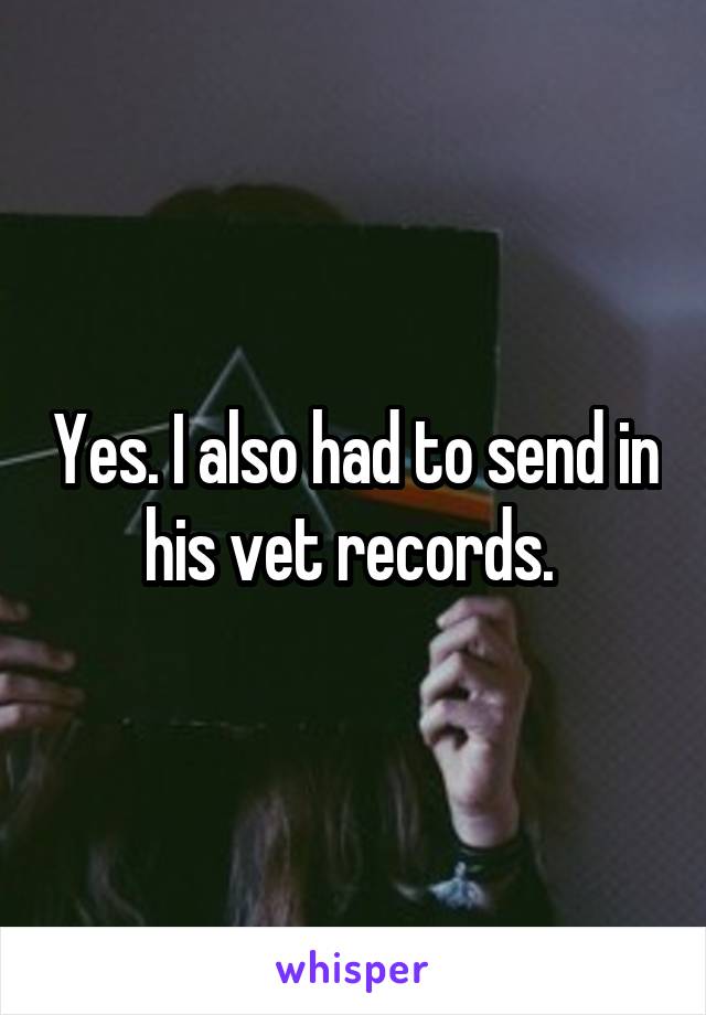 Yes. I also had to send in his vet records. 